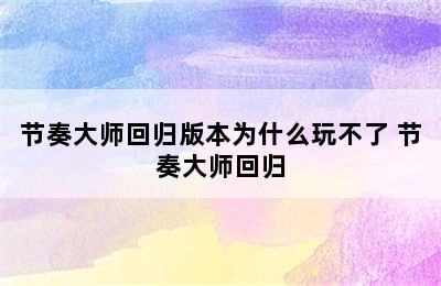 节奏大师回归版本为什么玩不了 节奏大师回归